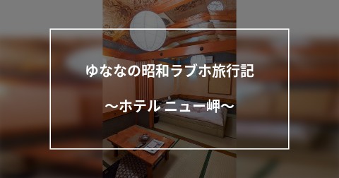 ゆななの昭和ラブホ旅行記～ホテル ニュー岬～